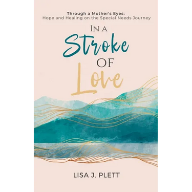 In a Stroke of Love: Through a Mother's Eyes: Hope and Healing on the Special Needs Journey