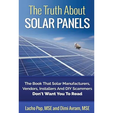 The Truth About Solar Panels: The Book That Solar Manufacturers, Vendors, Installers And DIY Scammers Don't Want You To Read