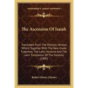 The Ascension Of Isaiah: Translated From The Ethiopic Version, Which, Together With The New Greek Fragment, The Latin Versions And The Latin Tr