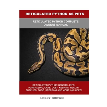 Reticulated Python as Pets: Reticulated Python Complete Owner's Manual