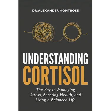 Understanding Cortisol: The Key to Managing Stress, Boosting Health, and Living a Balanced Life