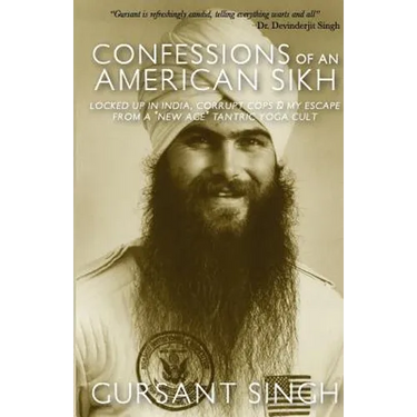 Confessions of an American Sikh: Locked up in India, corrupt cops & my escape from a "New Age" tantric yoga cult!