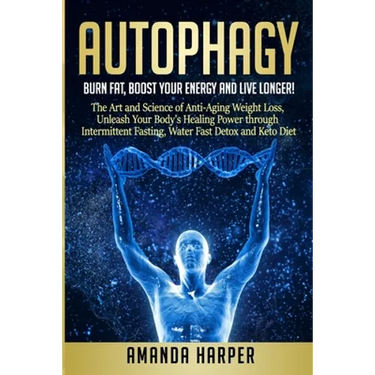 Autophagy: Burn Fat, Boost your Energy and Live Longer! The Art and Science of Anti-Aging Weight Loss, Unleash Your Body's Healin