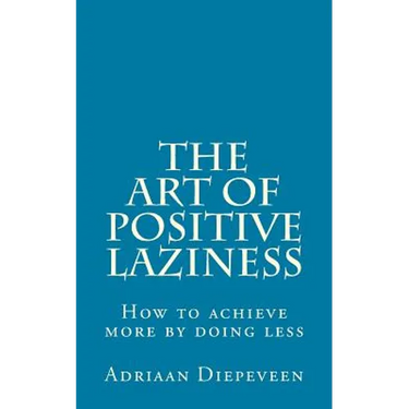 The Art of Positive Laziness: How to achieve more by doing less