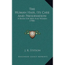 The Human Hair, Its Care And Preservation: A Book For Men And Women (1900)