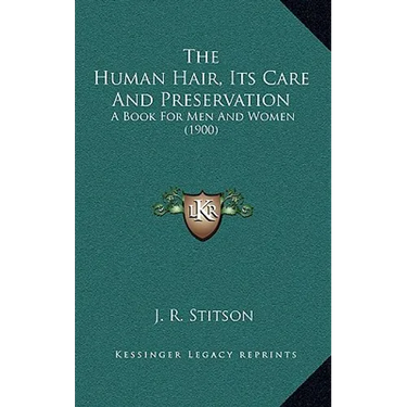 The Human Hair, Its Care And Preservation: A Book For Men And Women (1900)