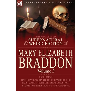 The Collected Supernatural and Weird Fiction of Mary Elizabeth Braddon: Volume 3-Including One Novel 'Gerard, or the World, the Flesh, and the Devil'