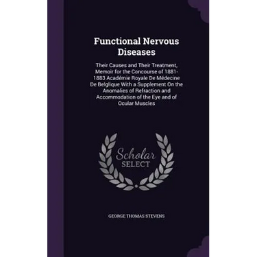 Functional Nervous Diseases: Their Causes and Their Treatment, Memoir for the Concourse of 1881-1883 Académie Royale De Médecine De Belglique With