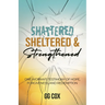 Shattered, Sheltered & Strengthened: One Woman's Testimony Of Hope, Forgiveness, And Redemption
