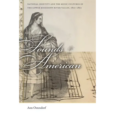 Sounds American: National Identity and the Music Cultures of the Lower Mississippi River Valley, 1800-1860