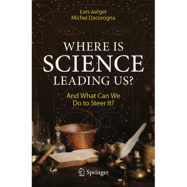 Where Is Science Leading Us?: And What Can We Do to Steer It?