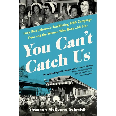 You Can't Catch Us: Lady Bird Johnson's Trailblazing 1964 Campaign Train and the Women Who Rode with Her