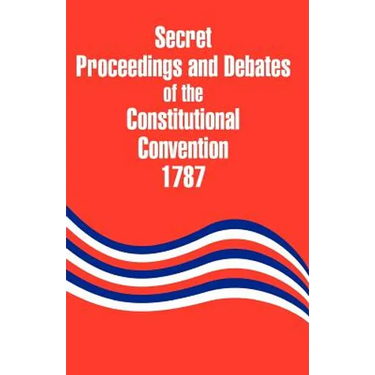 Secret Proceedings and Debates of the Constitutional Convention, 1787