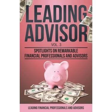 Leading Advisor Vol. 3: Spotlights on Remarkable Financial Professionals and Advisors