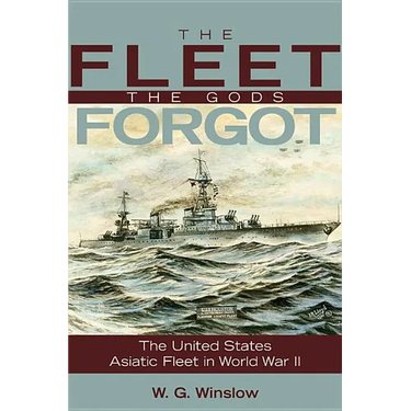 The Fleet the Gods Forgot: The U.S. Asiatic Fleet in World War II