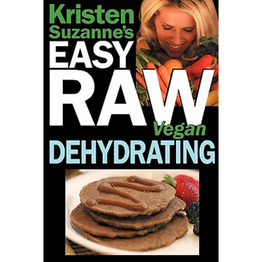 Kristen Suzanne's EASY Raw Vegan Dehydrating: Delicious & Easy Raw Food Recipes for Dehydrating Fruits, Vegetables, Nuts, Seeds, Pancakes, Crackers, B