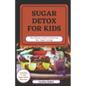 Sugar Detox for Kids: The Ultimate Guide To Break And Beat Sugar Cravings