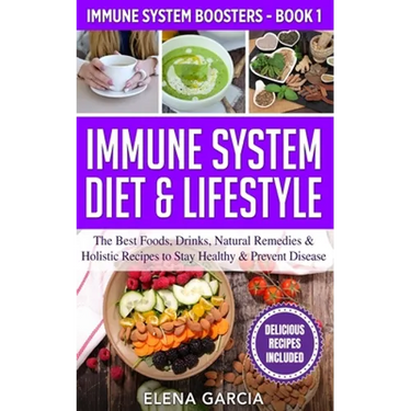 Immune System Diet & Lifestyle: The Best Foods, Drinks, Natural Remedies & Holistic Recipes to Stay Healthy & Prevent Disease