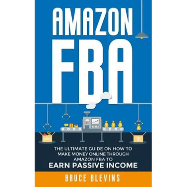 Amazon Fba: The Ultimate Guide On How To Make Money Online Through Amazon FBA To Earn Passive Income