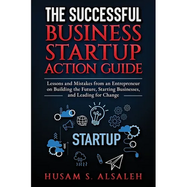 The Successful Business Startup Action Guide: Lessons and Mistakes from an Entrepreneur on Building the Future, Starting Businesses, and Leading for C