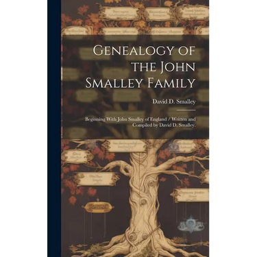 Genealogy of the John Smalley Family: Beginning With John Smalley of England / Written and Compiled by David D. Smalley.