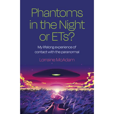 Phantoms in the Night or Ets?: My Lifelong Experience of Contact with the Paranormal
