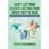 Don't Let Your Clients Eat Dog Food When They're Old!: A Financial Professional's Guide to Retirement Cash Flow Management