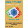 Granny Square Crochet Patterns Made Easy: Make Decorative Crochet Stitches and Motifs with this Beginner's Guide to Contemporary Granny Squares