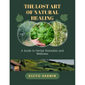 The Lost Art of Natural Healing: A Guide to Herbal Remedies and Wellness