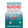 Navigating Nursing: A Practical Guide for the Novice Nurse from A to Z