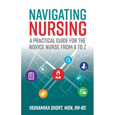 Navigating Nursing: A Practical Guide for the Novice Nurse from A to Z