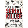 The Ultimate Serial Killer Trivia Book: A Collection Of Fascinating Facts And Disturbing Details About Infamous Serial Killers And Their Horrific Crim