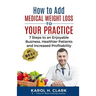 How to Add Medical Weight Loss to Your Practice: 7 Steps to an Enjoyable Business, Healthier Patients and Increased Profitability