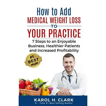 How to Add Medical Weight Loss to Your Practice: 7 Steps to an Enjoyable Business, Healthier Patients and Increased Profitability