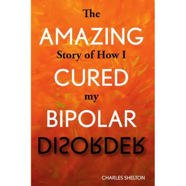The Amazing Story of How I Cured My Bipolar Disorder