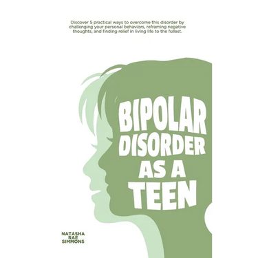 Bipolar Disorder As A Teen: Discover 5 practical ways to overcome this disorder by challenging your personal behaviors, reframing negative thoughts, a