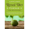 Renal Diet Cookbook for Beginners: The Complete Renal Diet Book for Newly Diagnosed to Manage Kidney Disease with Only Low Sodium, Low Potassium and L