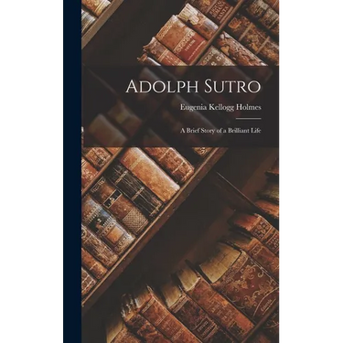 Adolph Sutro: A Brief Story of a Brilliant Life
