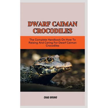 Dwarf Caiman Crocodiles: The Complete Handbook On How To Raising And Caring For Dwarf Caiman Crocodiles