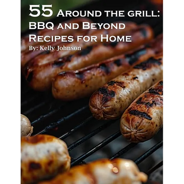 55 Around the Grill BBQ and Beyond Recipes for Home: BBQ and Beyond Recipes for Home