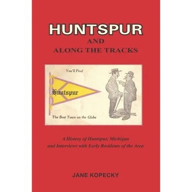 Huntspur and Along the Tracks: A History of Huntspur, Michigan and Interviews with Early Residents of the Area
