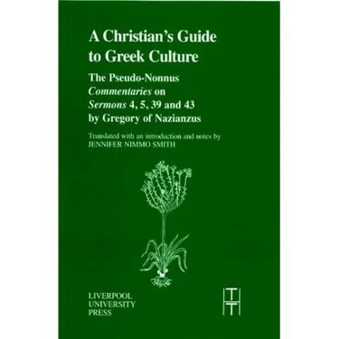 A Christian's Guide to Greek Culture: The Pseudo-Nonnus 'Commentaries' on 'Sermons' 4, 5, 39 and 43 by Gregory of Nazianus