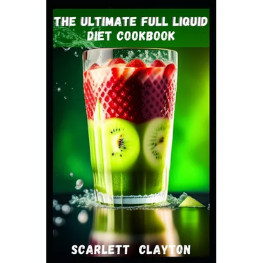 The Ultimate Full Liquid Diet Cookbook: Nourish Your Body and Achieve Your Health Goals