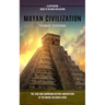 Mayan Civilization: A Captivating Guide to the Maya Civilization (The True and Surprising History and Mystery of the Mayan, Religion & Gods): A Captiv
