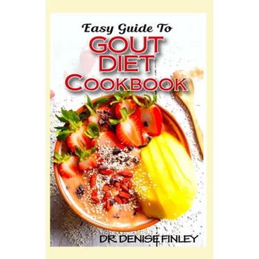 Easy Guide To Gout Diet Cookbook: 50+ Homemade, Assorted, Delectable Recipes for managing and preventing gout!