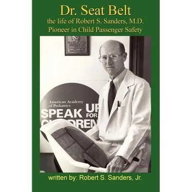 Dr. Seat Belt: The Life of Robert S. Sanders, MD, Pioneer in Child Passenger Safety