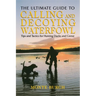 Ultimate Guide to Calling and Decoying Waterfowl: Tips And Tactics For Hunting Ducks And Geese