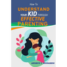 How to Understand Your Kid Through Effective Parenting: A New Way of Being a Parent: Practical Advice for Today's Families from The Heart of Parenting