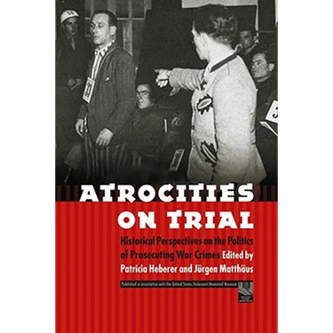 Atrocities on Trial: Historical Perspectives on the Politics of Prosecuting War Crimes