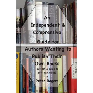 An Independent & Comprehensive Guide for Authors Wanting to Publish Their Own Books: (but not a guide to self-publishing)